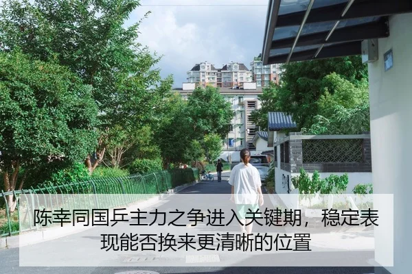 陈幸同国乒主力之争进入关键期，稳定表现能否换来更清晰的位置