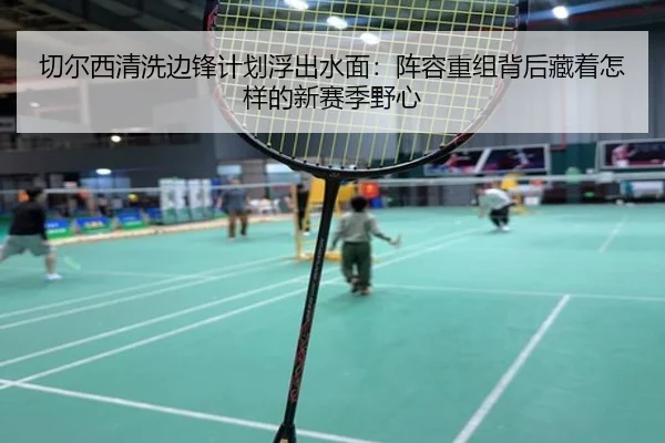 切尔西清洗边锋计划浮出水面：阵容重组背后藏着怎样的新赛季野心